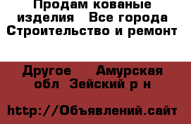 Продам кованые изделия - Все города Строительство и ремонт » Другое   . Амурская обл.,Зейский р-н